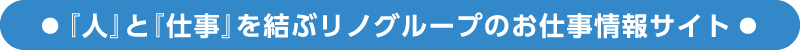 『人』と『仕事』を結ぶリノグループのお仕事情報サイト